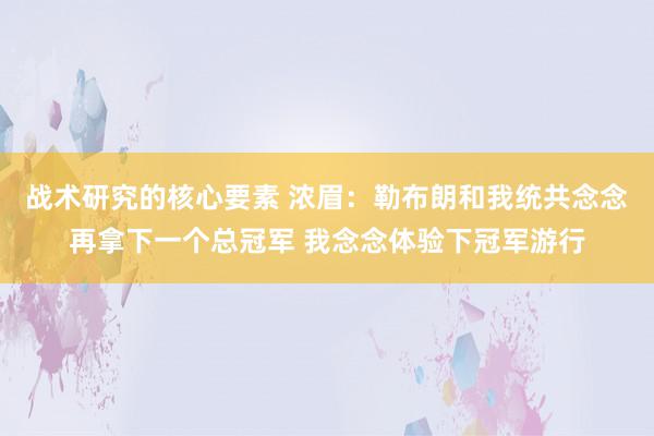 战术研究的核心要素 浓眉：勒布朗和我统共念念再拿下一个总冠军 我念念体验下冠军游行