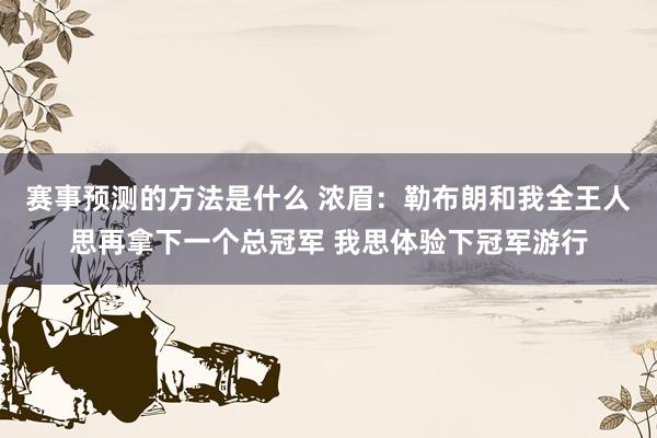 赛事预测的方法是什么 浓眉：勒布朗和我全王人思再拿下一个总冠军 我思体验下冠军游行