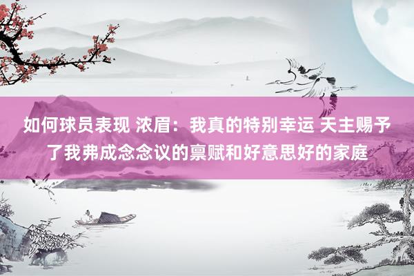 如何球员表现 浓眉：我真的特别幸运 天主赐予了我弗成念念议的禀赋和好意思好的家庭