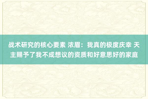 战术研究的核心要素 浓眉：我真的极度庆幸 天主赐予了我不成想议的资质和好意思好的家庭