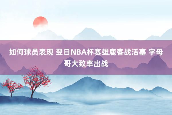 如何球员表现 翌日NBA杯赛雄鹿客战活塞 字母哥大致率出战