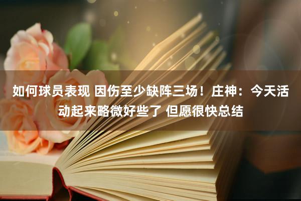 如何球员表现 因伤至少缺阵三场！庄神：今天活动起来略微好些了 但愿很快总结