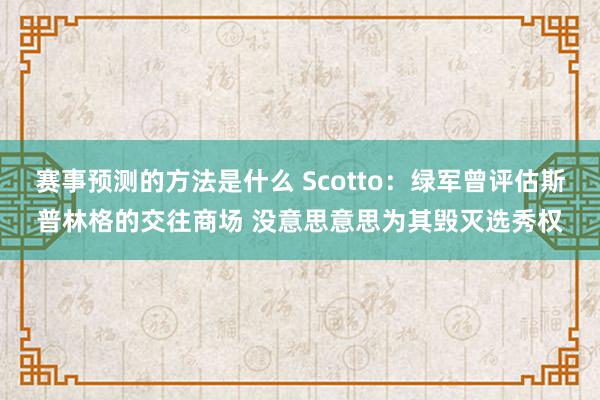 赛事预测的方法是什么 Scotto：绿军曾评估斯普林格的交往商场 没意思意思为其毁灭选秀权