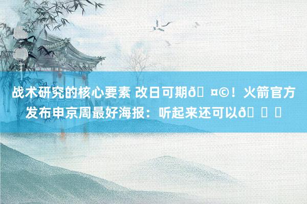 战术研究的核心要素 改日可期🤩！火箭官方发布申京周最好海报：听起来还可以😏